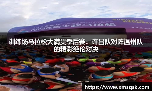 训练场马拉松大满贯季后赛:许昌队对阵温州队的精彩绝伦对决