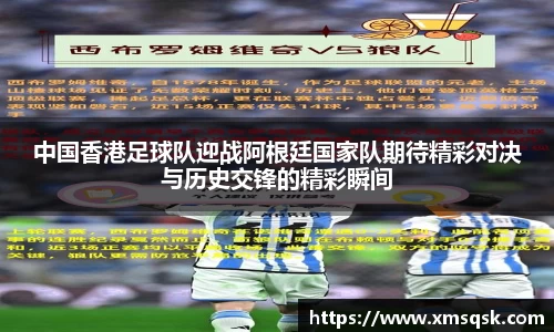 中国香港足球队迎战阿根廷国家队期待精彩对决与历史交锋的精彩瞬间